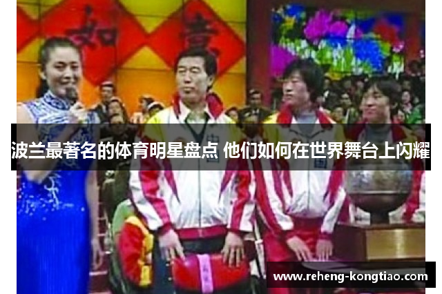波兰最著名的体育明星盘点 他们如何在世界舞台上闪耀