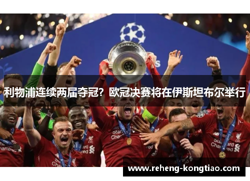 利物浦连续两届夺冠？欧冠决赛将在伊斯坦布尔举行