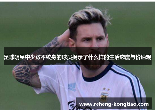 足球明星中少数不纹身的球员揭示了什么样的生活态度与价值观