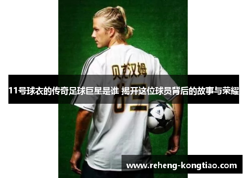 11号球衣的传奇足球巨星是谁 揭开这位球员背后的故事与荣耀