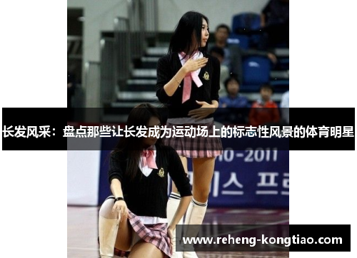 长发风采：盘点那些让长发成为运动场上的标志性风景的体育明星