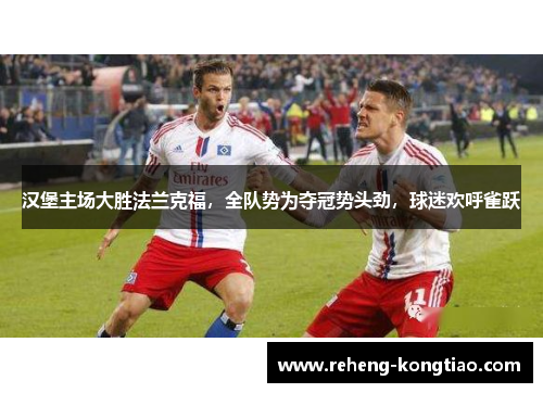 汉堡主场大胜法兰克福，全队势为夺冠势头劲，球迷欢呼雀跃
