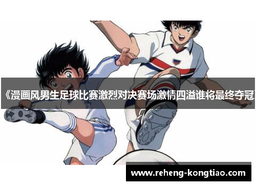 《漫画风男生足球比赛激烈对决赛场激情四溢谁将最终夺冠》