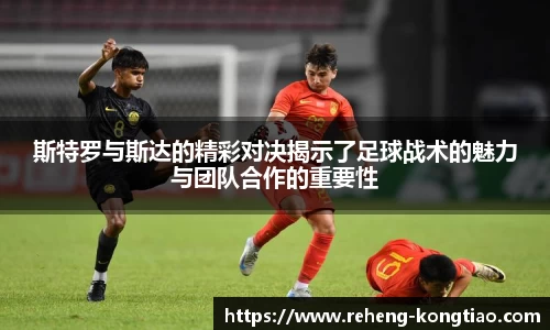 必一斯特罗与斯达的精彩对决揭示了足球战术的魅力与团队合作的重要性